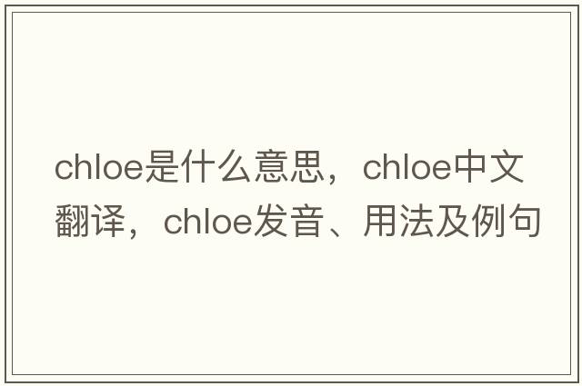 chloe是什么意思，chloe中文翻譯，chloe發(fā)音、用法及例句