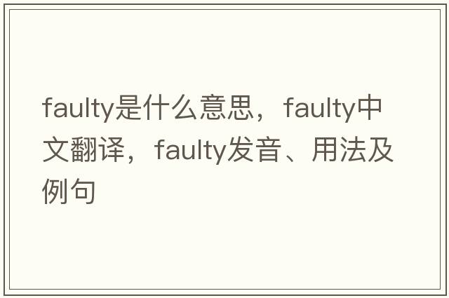 faulty是什么意思，faulty中文翻譯，faulty發(fā)音、用法及例句