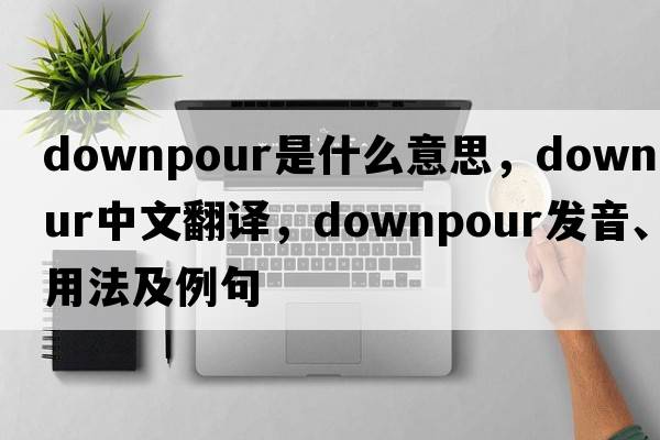 downpour是什么意思，downpour中文翻譯，downpour發(fā)音、用法及例句