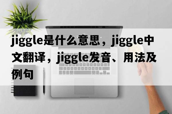 jiggle是什么意思，jiggle中文翻譯，jiggle發(fā)音、用法及例句