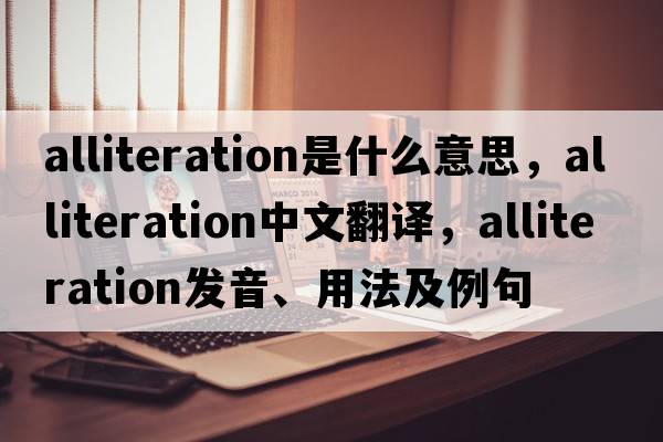 alliteration是什么意思，alliteration中文翻譯，alliteration發(fā)音、用法及例句