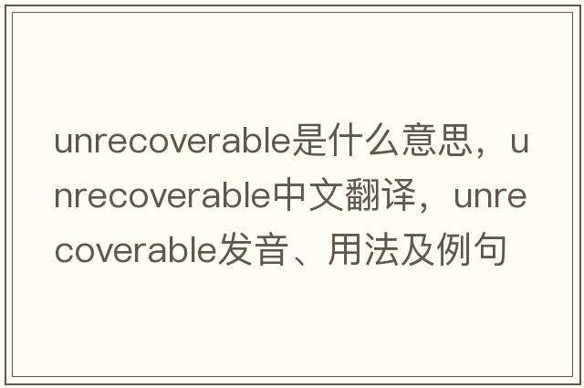 unrecoverable是什么意思，unrecoverable中文翻譯，unrecoverable發(fā)音、用法及例句