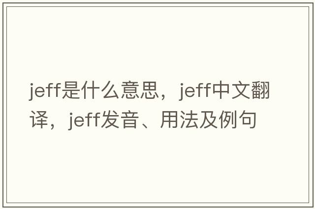 jeff是什么意思，jeff中文翻譯，jeff發(fā)音、用法及例句