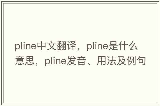 pline中文翻譯，pline是什么意思，pline發(fā)音、用法及例句