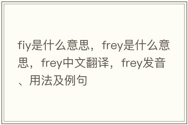 fiy是什么意思，Frey是什么意思，Frey中文翻譯，Frey發(fā)音、用法及例句