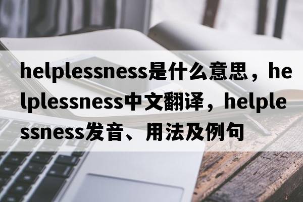 helplessness是什么意思，helplessness中文翻譯，helplessness發(fā)音、用法及例句