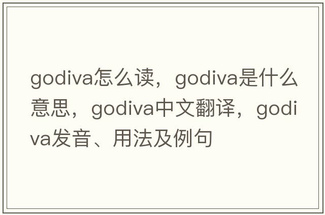 godiva怎么讀，Godiva是什么意思，Godiva中文翻譯，Godiva發(fā)音、用法及例句