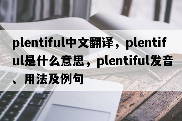 plentiful中文翻譯，plentiful是什么意思，plentiful發(fā)音、用法及例句