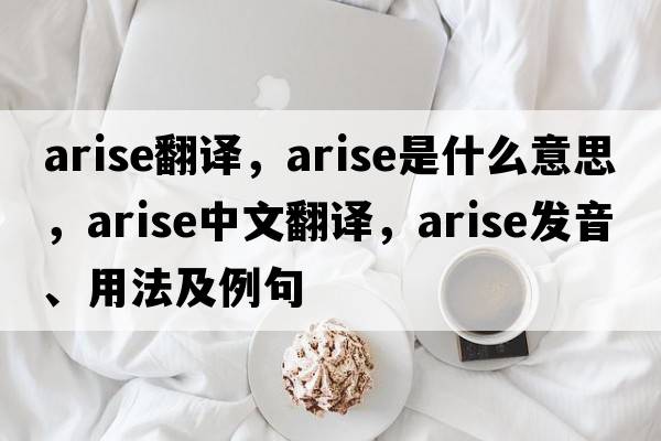 arise翻譯，arise是什么意思，arise中文翻譯，arise發(fā)音、用法及例句