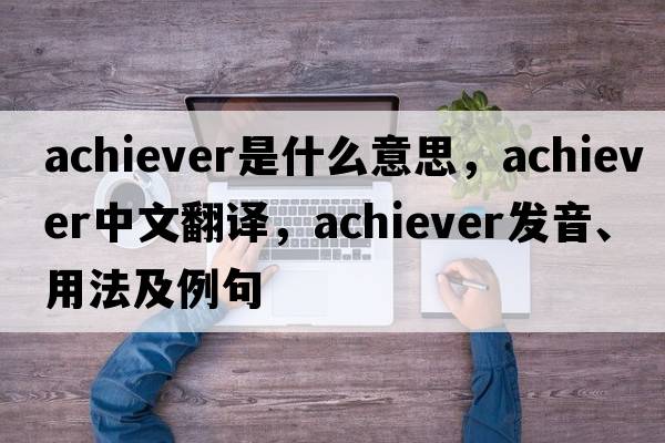 achiever是什么意思，achiever中文翻譯，achiever發(fā)音、用法及例句