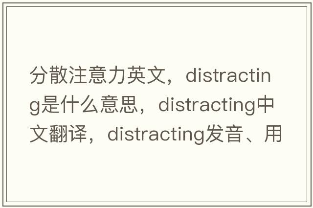 分散注意力英文，distracting是什么意思，distracting中文翻譯，distracting發(fā)音、用法及例句