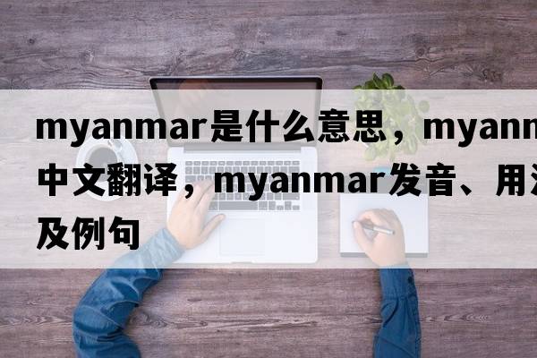 Myanmar是什么意思，Myanmar中文翻譯，Myanmar發(fā)音、用法及例句