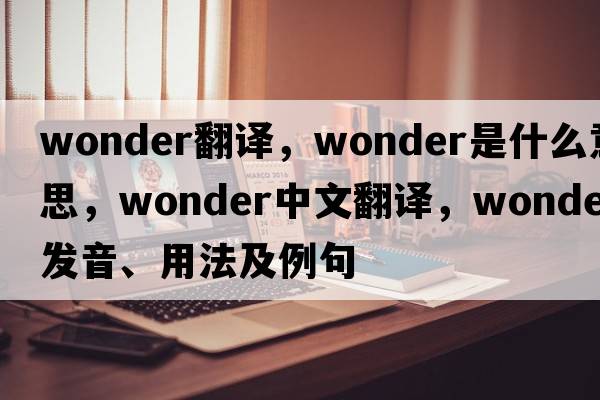 wonder翻譯，wonder是什么意思，wonder中文翻譯，wonder發(fā)音、用法及例句