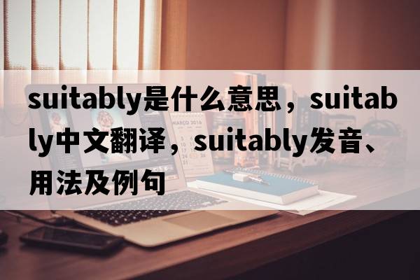 suitably是什么意思，suitably中文翻譯，suitably發(fā)音、用法及例句