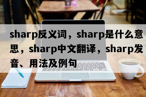 sharp反義詞，sharp是什么意思，sharp中文翻譯，sharp發(fā)音、用法及例句