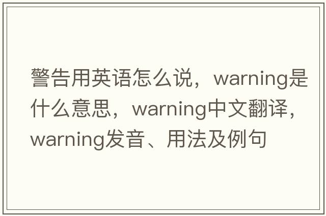 警告用英語(yǔ)怎么說(shuō)，warning是什么意思，warning中文翻譯，warning發(fā)音、用法及例句