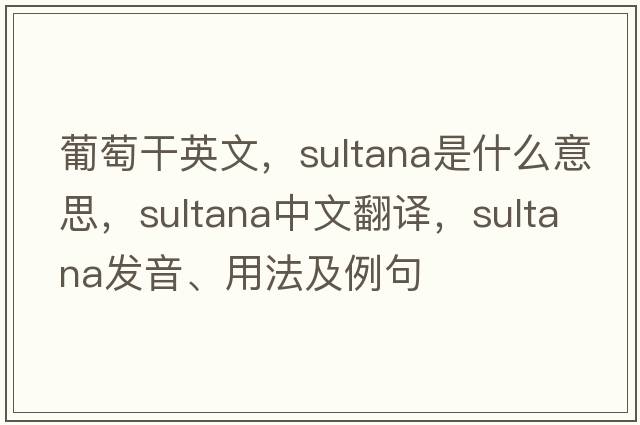 葡萄干英文，sultana是什么意思，sultana中文翻譯，sultana發(fā)音、用法及例句