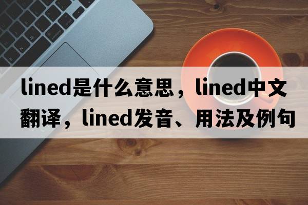 lined是什么意思，lined中文翻譯，lined發(fā)音、用法及例句