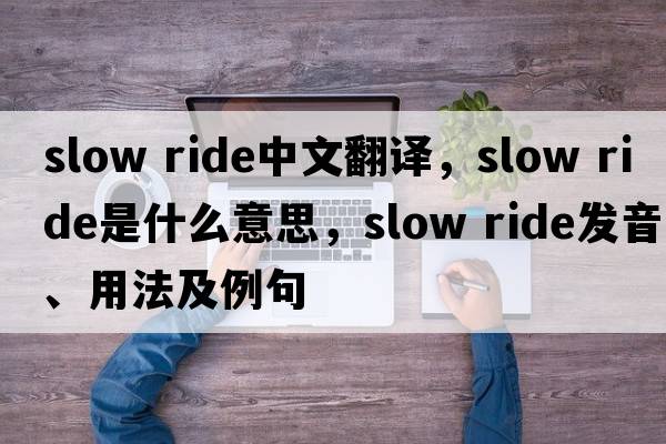 slow ride中文翻譯，slow ride是什么意思，slow ride發(fā)音、用法及例句