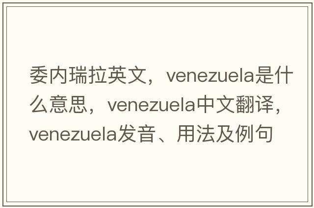 委內瑞拉英文，Venezuela是什么意思，Venezuela中文翻譯，Venezuela發(fā)音、用法及例句