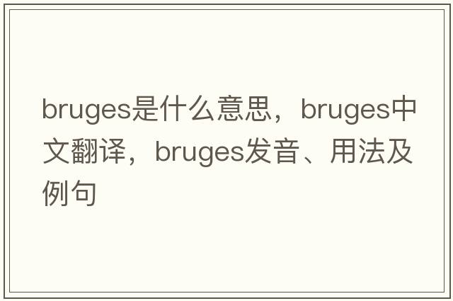 Bruges是什么意思，Bruges中文翻譯，Bruges發(fā)音、用法及例句