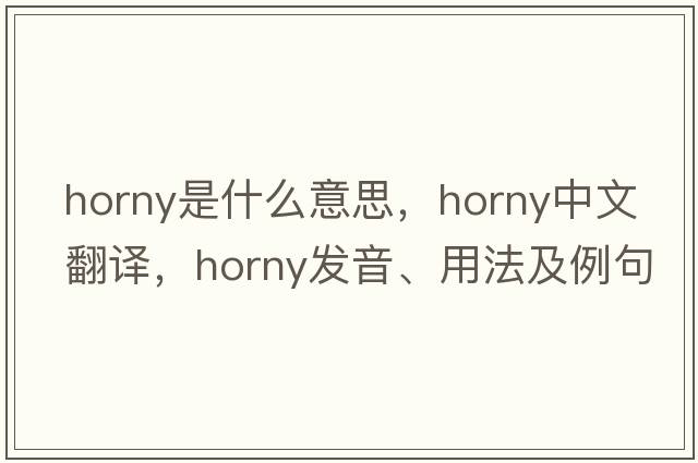 horny是什么意思，horny中文翻譯，horny發(fā)音、用法及例句