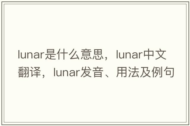 lunar是什么意思，lunar中文翻譯，lunar發(fā)音、用法及例句