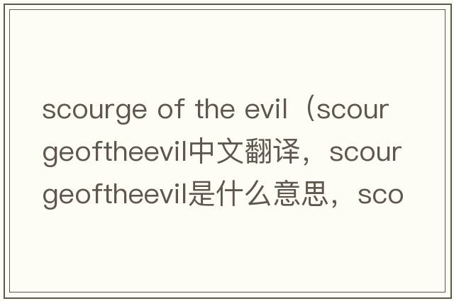 scourge of the evil（scourgeoftheevil中文翻譯，scourgeoftheevil是什么意思，scourgeoftheevil發(fā)音、用法及例句）