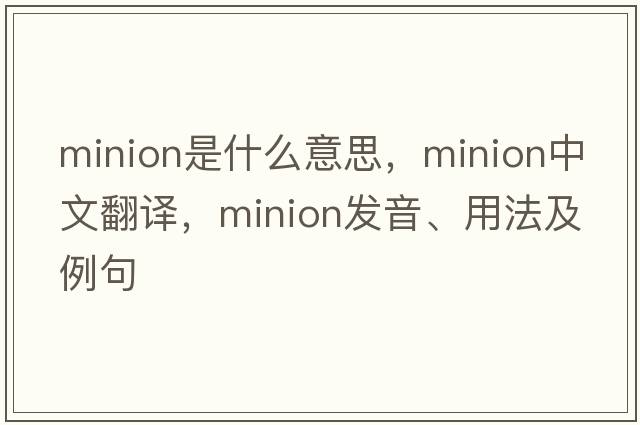minion是什么意思，minion中文翻譯，minion發(fā)音、用法及例句