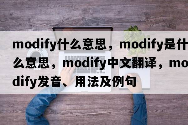 modify什么意思，modify是什么意思，modify中文翻譯，modify發(fā)音、用法及例句