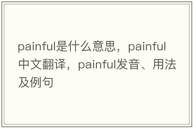 painful是什么意思，painful中文翻譯，painful發(fā)音、用法及例句