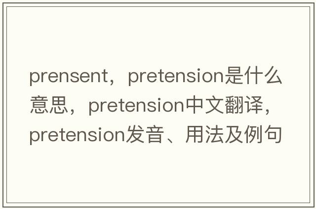 prensent，pretension是什么意思，pretension中文翻譯，pretension發(fā)音、用法及例句