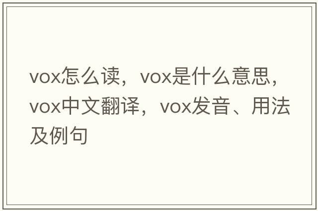 vox怎么讀，vox是什么意思，vox中文翻譯，vox發(fā)音、用法及例句