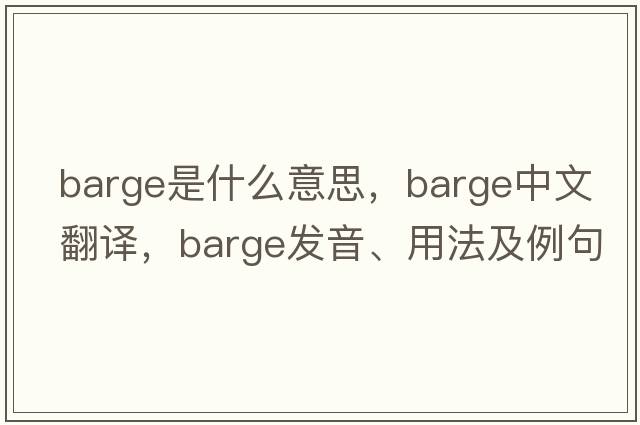 barge是什么意思，barge中文翻譯，barge發(fā)音、用法及例句
