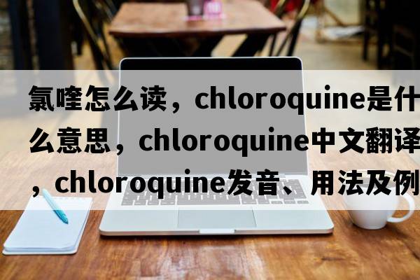 氯喹怎么讀，chloroquine是什么意思，chloroquine中文翻譯，chloroquine發(fā)音、用法及例句