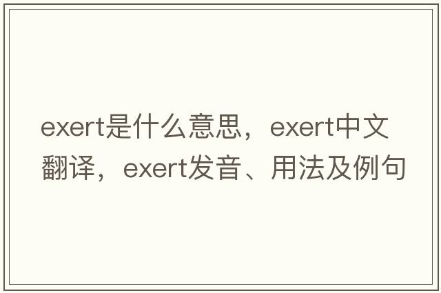 exert是什么意思，exert中文翻譯，exert發(fā)音、用法及例句