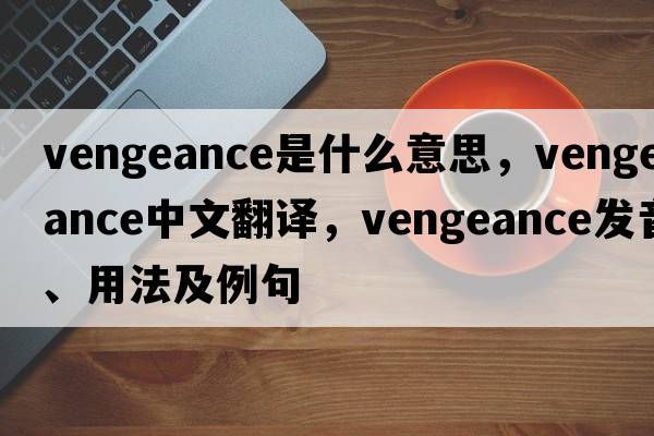 vengeance是什么意思，vengeance中文翻譯，vengeance發(fā)音、用法及例句