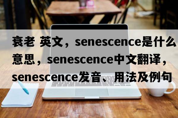 衰老 英文，senescence是什么意思，senescence中文翻譯，senescence發(fā)音、用法及例句