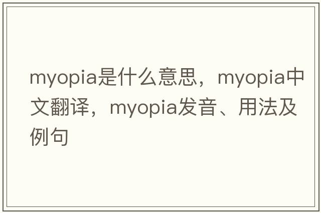myopia是什么意思，myopia中文翻譯，myopia發(fā)音、用法及例句