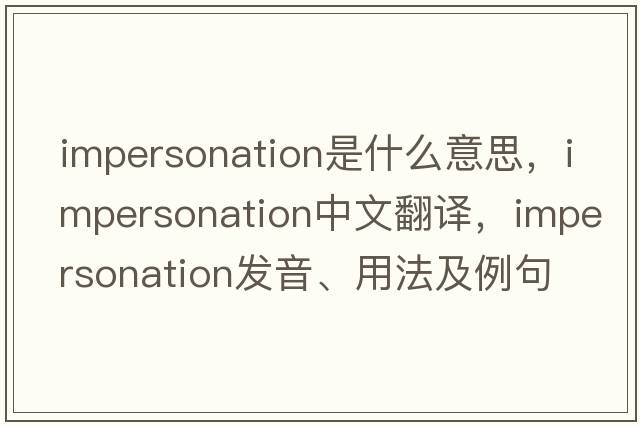 impersonation是什么意思，impersonation中文翻譯，impersonation發(fā)音、用法及例句