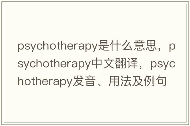psychotherapy是什么意思，psychotherapy中文翻譯，psychotherapy發(fā)音、用法及例句