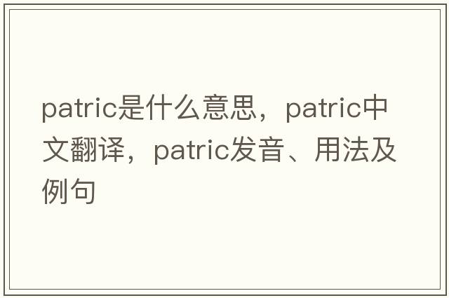 Patric是什么意思，Patric中文翻譯，Patric發(fā)音、用法及例句