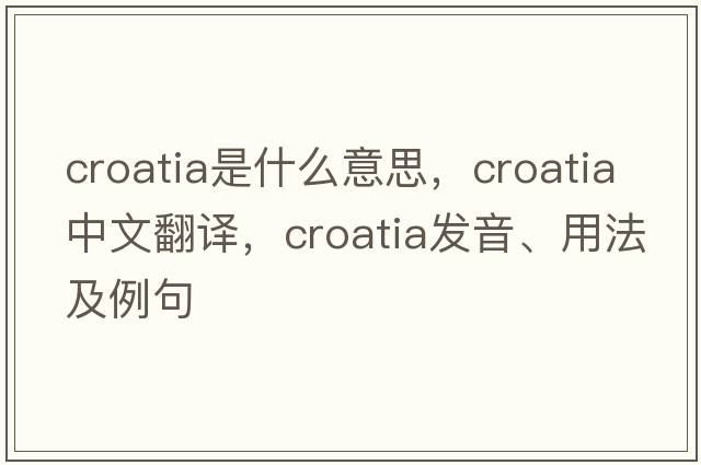 Croatia是什么意思，Croatia中文翻譯，Croatia發(fā)音、用法及例句