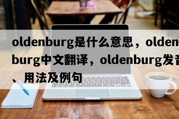 Oldenburg是什么意思，Oldenburg中文翻譯，Oldenburg發(fā)音、用法及例句