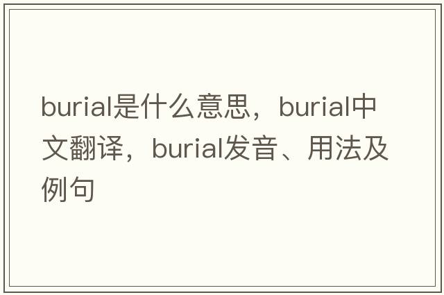 burial是什么意思，burial中文翻譯，burial發(fā)音、用法及例句