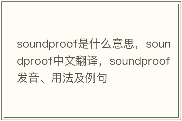 soundproof是什么意思，soundproof中文翻譯，soundproof發(fā)音、用法及例句
