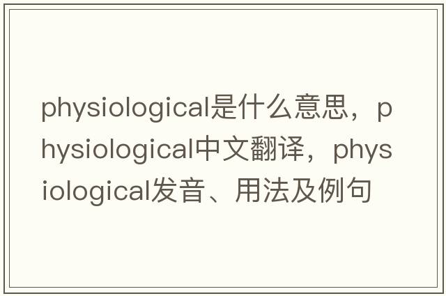 physiological是什么意思，physiological中文翻譯，physiological發(fā)音、用法及例句