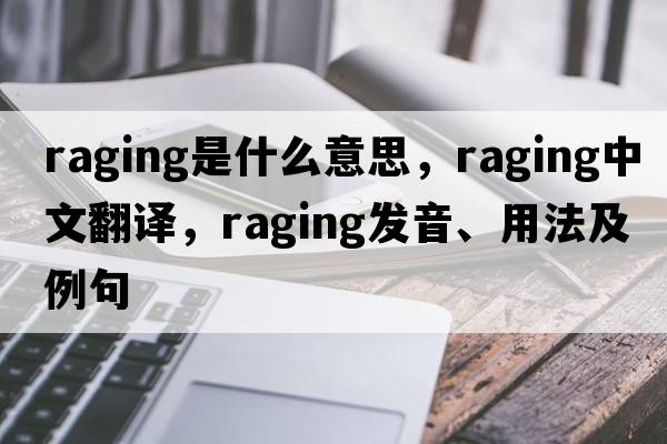 raging是什么意思，raging中文翻譯，raging發(fā)音、用法及例句