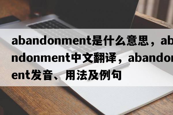 abandonment是什么意思，abandonment中文翻譯，abandonment發(fā)音、用法及例句