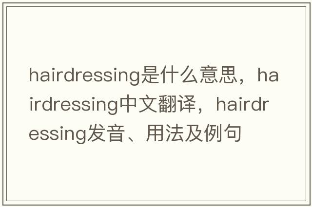 hairdressing是什么意思，hairdressing中文翻譯，hairdressing發(fā)音、用法及例句